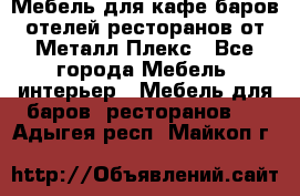 Мебель для кафе,баров,отелей,ресторанов от Металл Плекс - Все города Мебель, интерьер » Мебель для баров, ресторанов   . Адыгея респ.,Майкоп г.